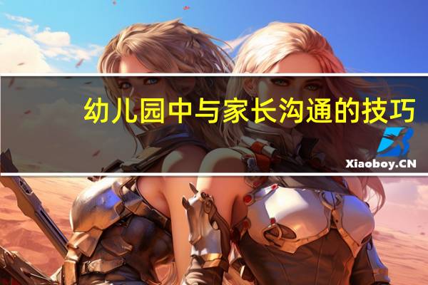 幼儿园中与家长沟通的技巧