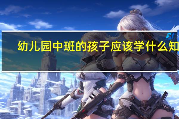 幼儿园中班的孩子应该学什么知识