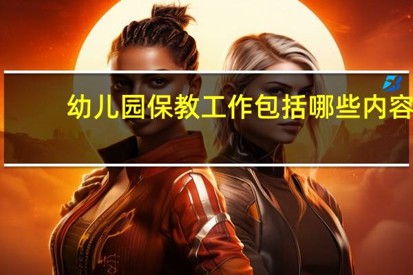 幼儿园保教工作包括哪些内容