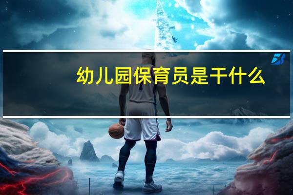 幼儿园保育员是干什么
