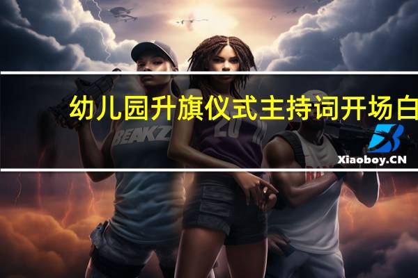 幼儿园升旗仪式主持词开场白