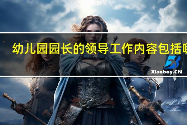 幼儿园园长的领导工作内容包括哪些