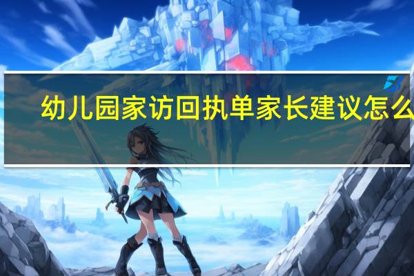 幼儿园家访回执单家长建议怎么写