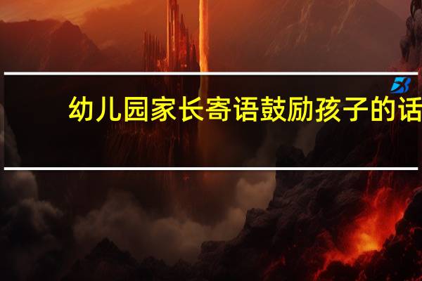 幼儿园家长寄语鼓励孩子的话