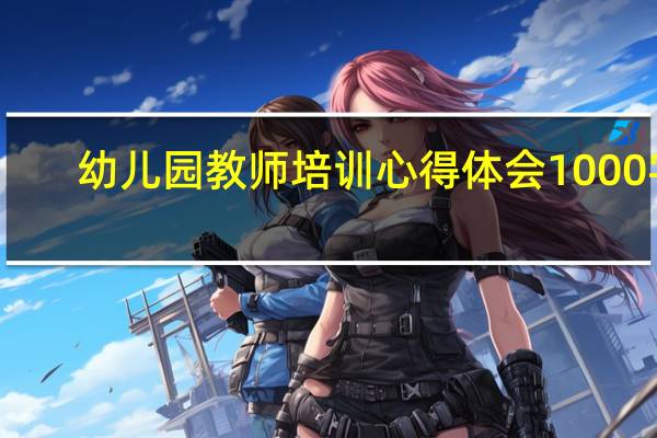 幼儿园教师培训心得体会1000字