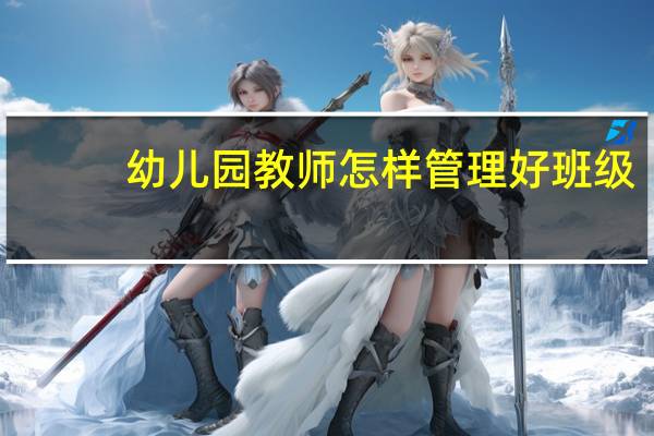 幼儿园教师怎样管理好班级
