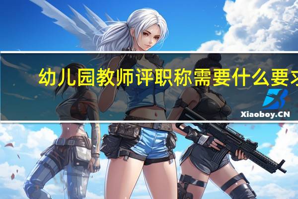 幼儿园教师评职称需要什么要求