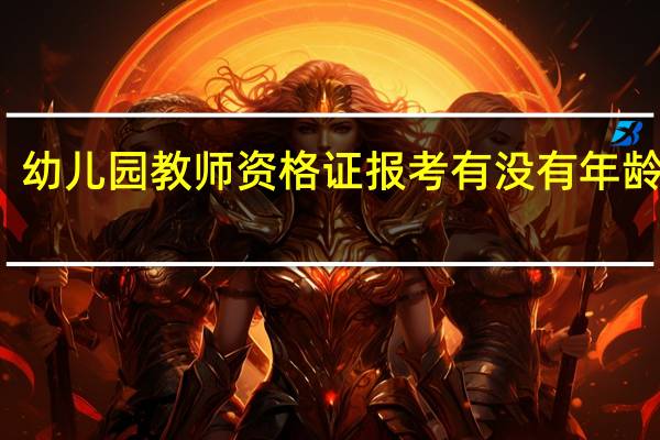 幼儿园教师资格证报考有没有年龄限制