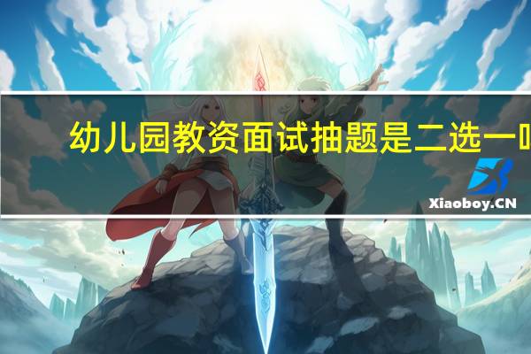 幼儿园教资面试抽题是二选一吗