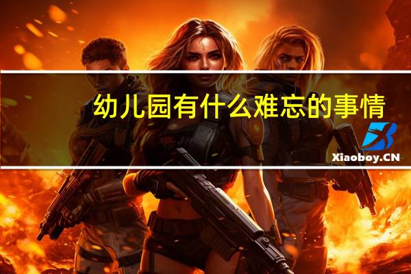幼儿园有什么难忘的事情