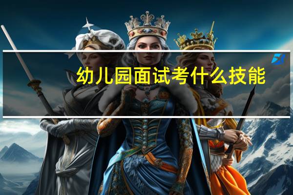 幼儿园面试考什么技能