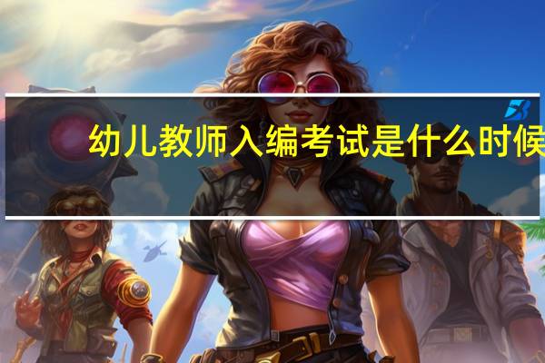 幼儿教师入编考试是什么时候