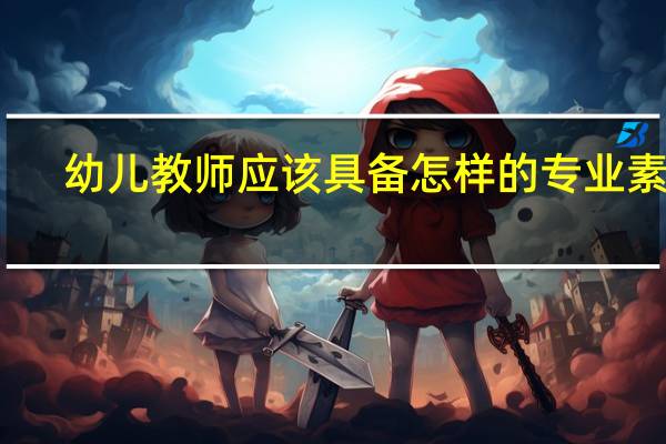 幼儿教师应该具备怎样的专业素养