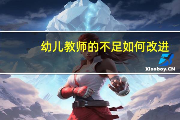 幼儿教师的不足如何改进