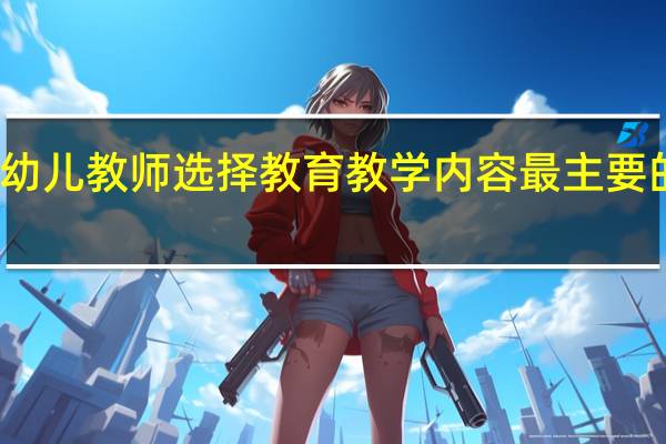 幼儿教师选择教育教学内容最主要的依据