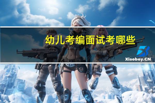 幼儿考编面试考哪些