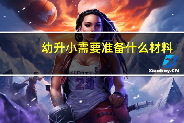 幼升小需要准备什么材料