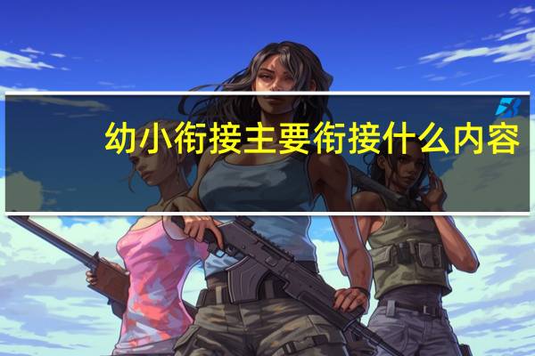 幼小衔接主要衔接什么内容