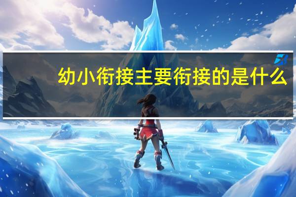 幼小衔接主要衔接的是什么