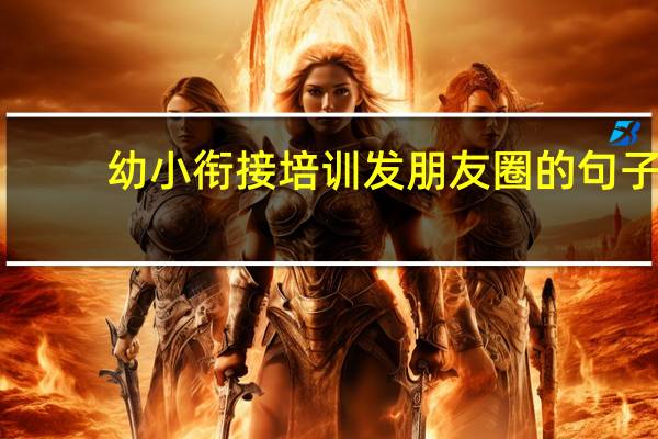 幼小衔接培训发朋友圈的句子