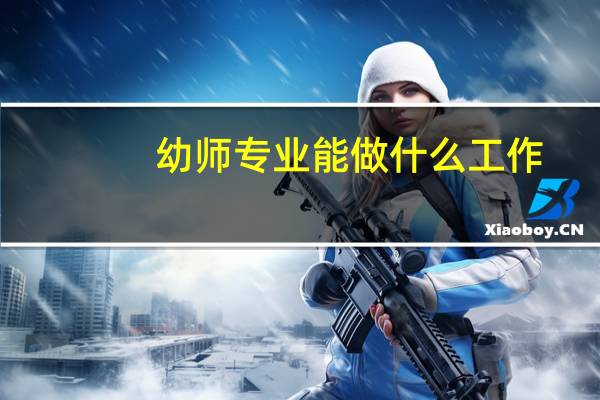幼师专业能做什么工作