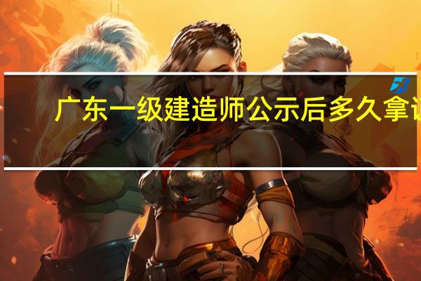 广东一级建造师公示后多久拿证