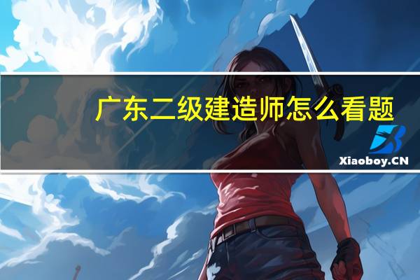 广东二级建造师怎么看题