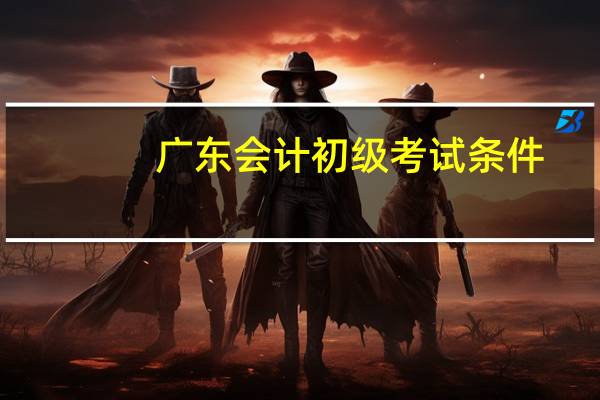 广东会计初级考试条件