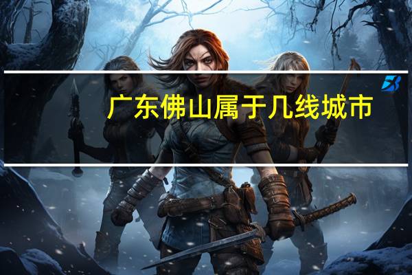 广东佛山属于几线城市
