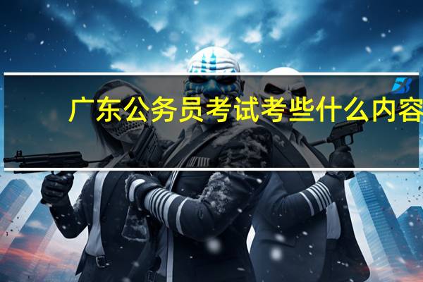 广东公务员考试考些什么内容