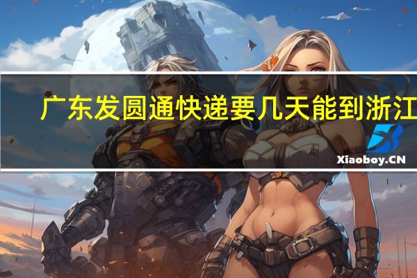广东发圆通快递要几天能到浙江呢