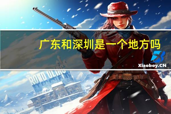 广东和深圳是一个地方吗