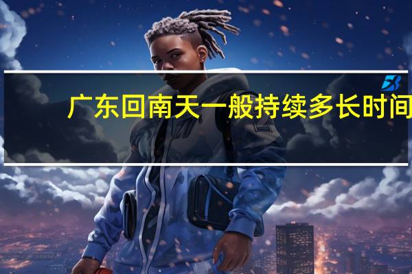 广东回南天一般持续多长时间