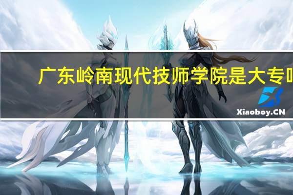 广东岭南现代技师学院是大专吗