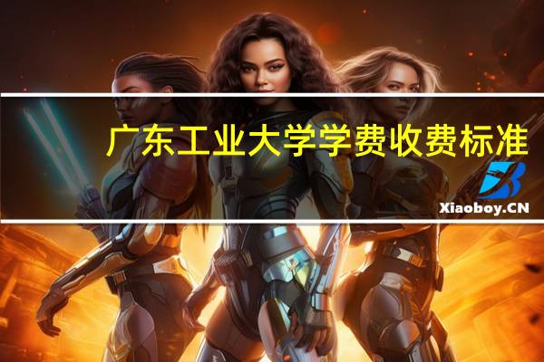 广东工业大学学费收费标准