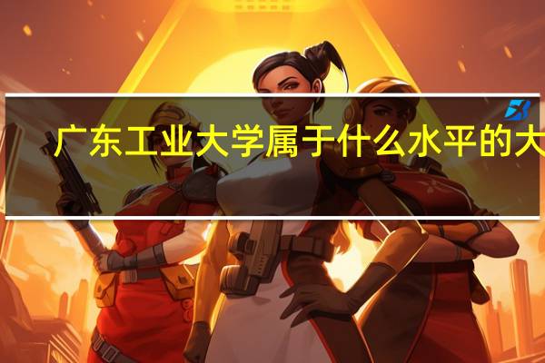 广东工业大学属于什么水平的大学