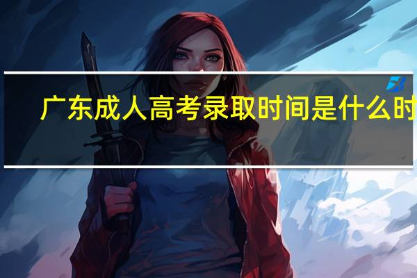 广东成人高考录取时间是什么时候