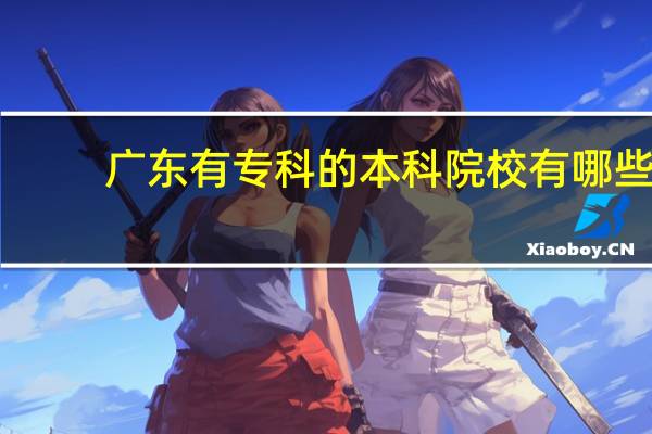 广东有专科的本科院校有哪些