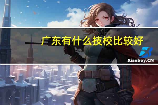 广东有什么技校比较好