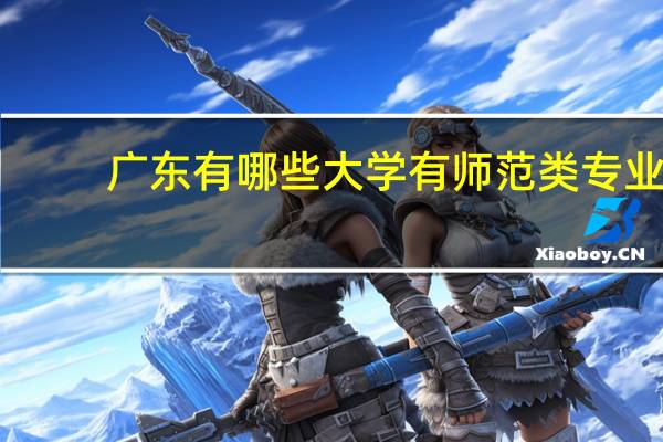 广东有哪些大学有师范类专业
