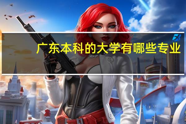 广东本科的大学有哪些专业