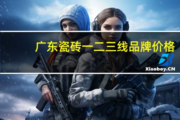 广东瓷砖一二三线品牌价格
