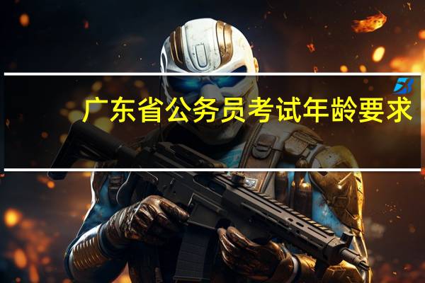 广东省公务员考试年龄要求