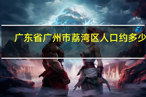 广东省广州市荔湾区人口约多少万