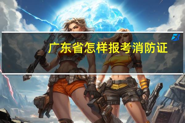 广东省怎样报考消防证