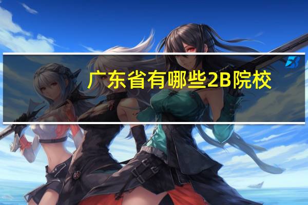 广东省有哪些2 B院校