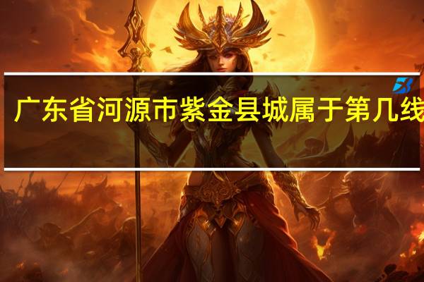广东省河源市紫金县城属于第几线城市