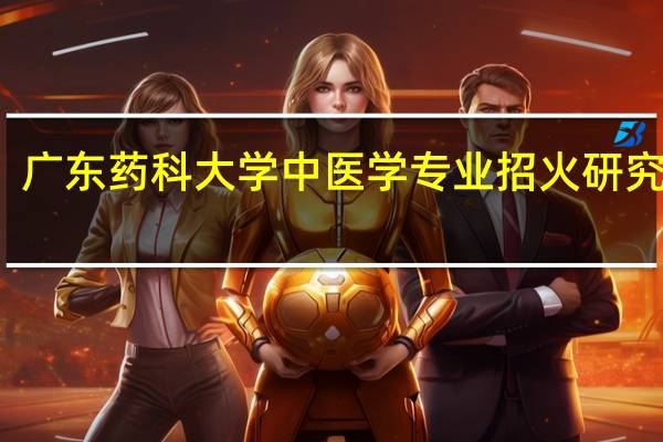 广东药科大学中医学专业招火研究生吗