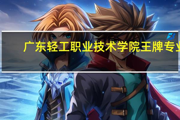 广东轻工职业技术学院王牌专业