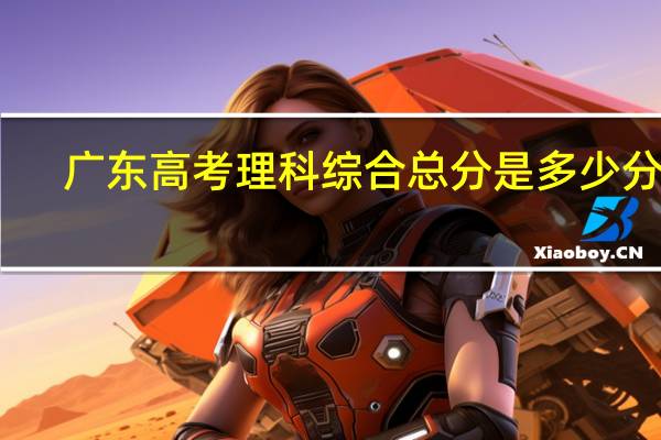 广东高考理科综合总分是多少分啊